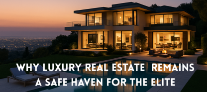 Why Luxury Real Estate Remains a Safe Haven for the Elite